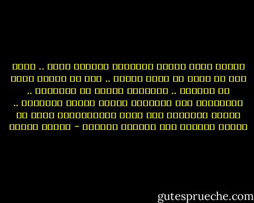 عندما تفقد عزيزا ويستوطن السواد روحك .. تعجب كيف ان حزنك لا يصبغ الكون .. كيف ان الشمس تشرق في موعدها .. والحركة دائبة في الشوارع .. والمذياع يبث كالعادة اغاني الفرح الخفيفة .. ونشرة الاخبار على شاشة التليفزيون تنقل كل كوارث العالم سوى كارثتك العظمى - فاتحة مرشيد