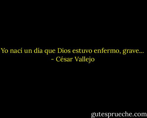 Yo nací un día<br />que Dios estuvo enfermo,<br />grave... - César Vallejo