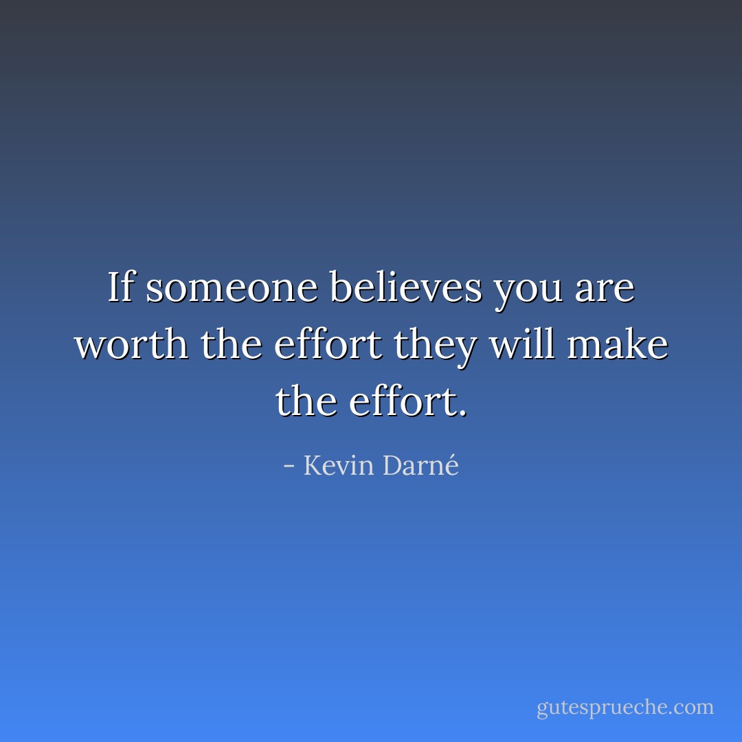 If someone believes you are worth the effort they will make the effort. - Kevin Darné