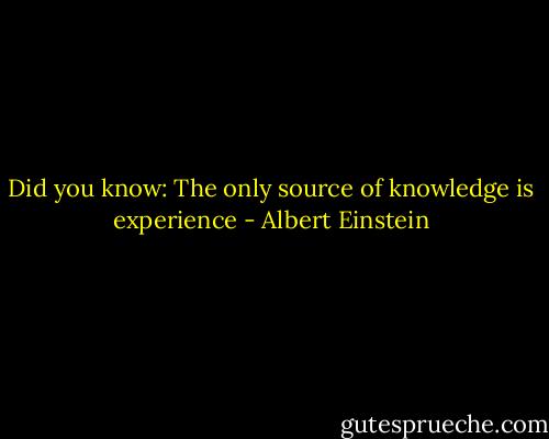 Did you know: The only source of knowledge is experience - Albert Einstein