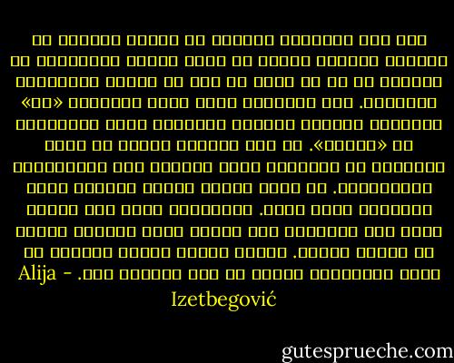 لقد كان القانون دائمًا هو وسيلة الضعيف في مواجهة القوي، مثلما أن حرية الرأي والعقيدة في أساسها حق في أن يكون لك رأي أو عقيدة مخالفيْن للآخرين. أما القانون الذي يعطي المواطن «حق» التصفيق وتمجيد الطبقة الحاكمة فليس قانونًا، بل «مسخرة». إن محك اختبار شرعية أي نظام اجتماعي هو الطريقة التي يُعامل بها المعارضون والأقليات. إن سلطة القوي حقيقة واقعة، وأما القانون فليس كذلك. فالقانون يبدأ حيث تنتهي حدود هذه السلطة، حيث يتبنى موقف الضعيف بدلًا من مصلحة القوي. ولهذا السبب تناضل الشعوب في سبيل الدستور، ويسعى كل ملك للتخلص منه. - Alija Izetbegović