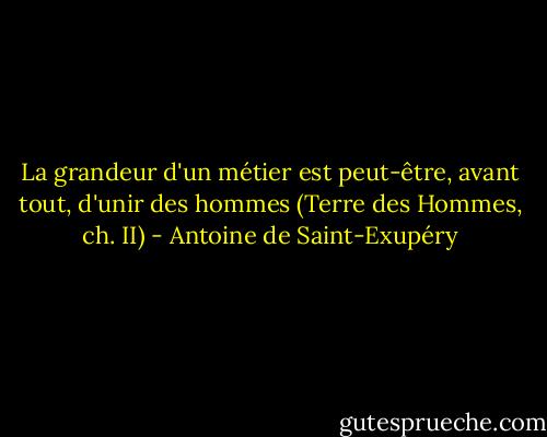 La grandeur d'un métier est peut-être, avant tout, d'unir des hommes<br />(Terre des Hommes, ch. II) - Antoine de Saint-Exupéry