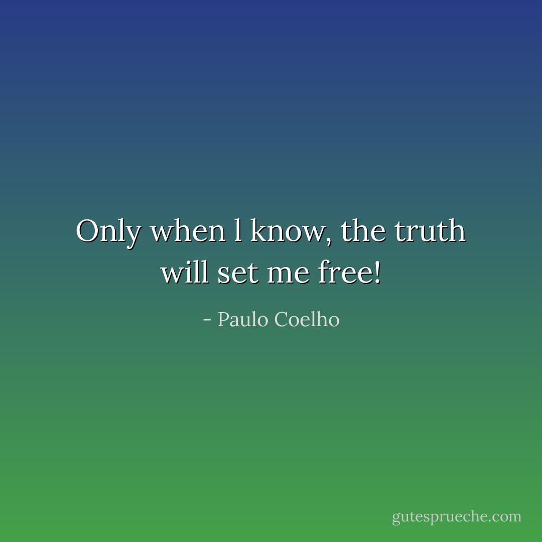 Only when l know, the truth will set me free! - Paulo Coelho