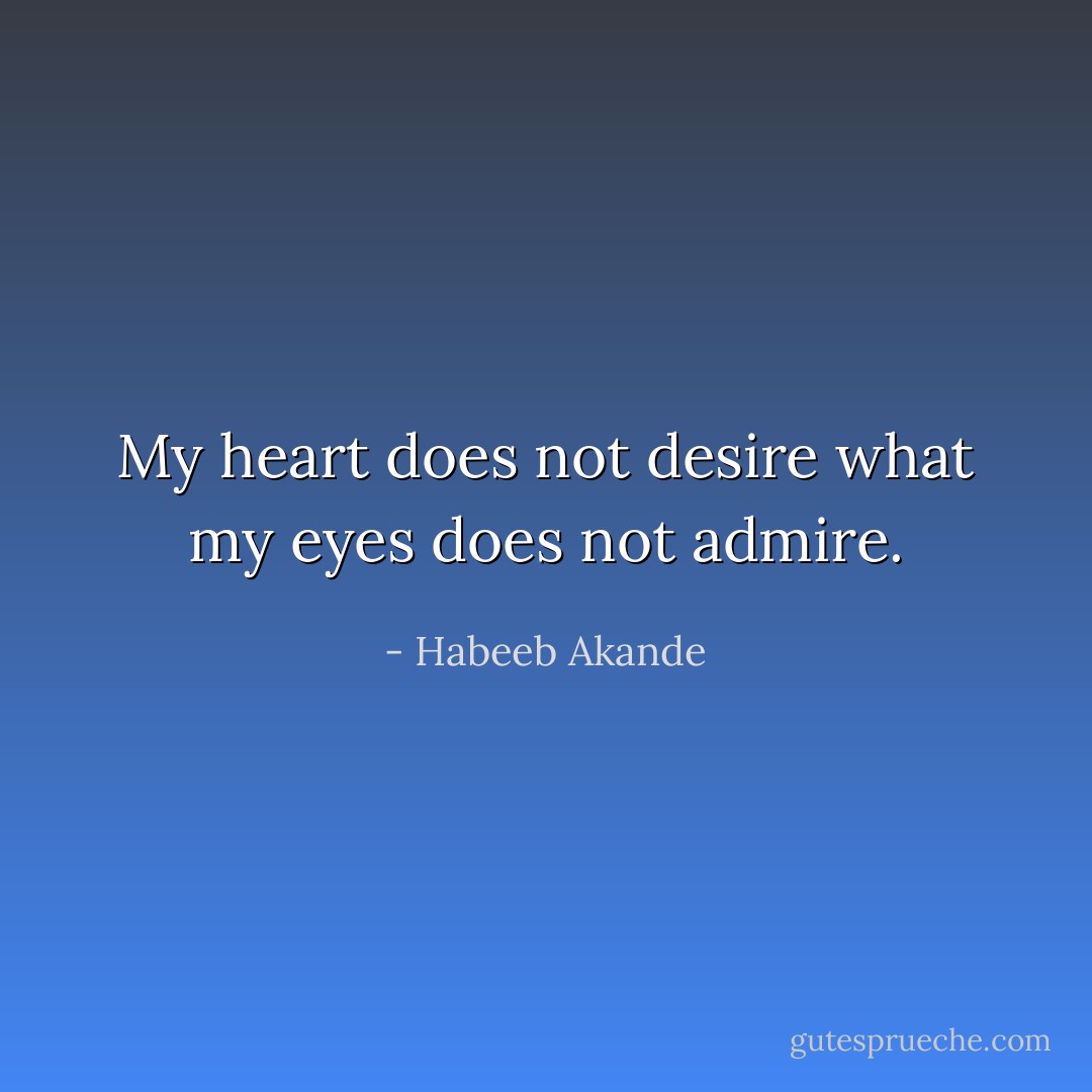 My heart does not desire what my eyes does not admire. - Habeeb Akande