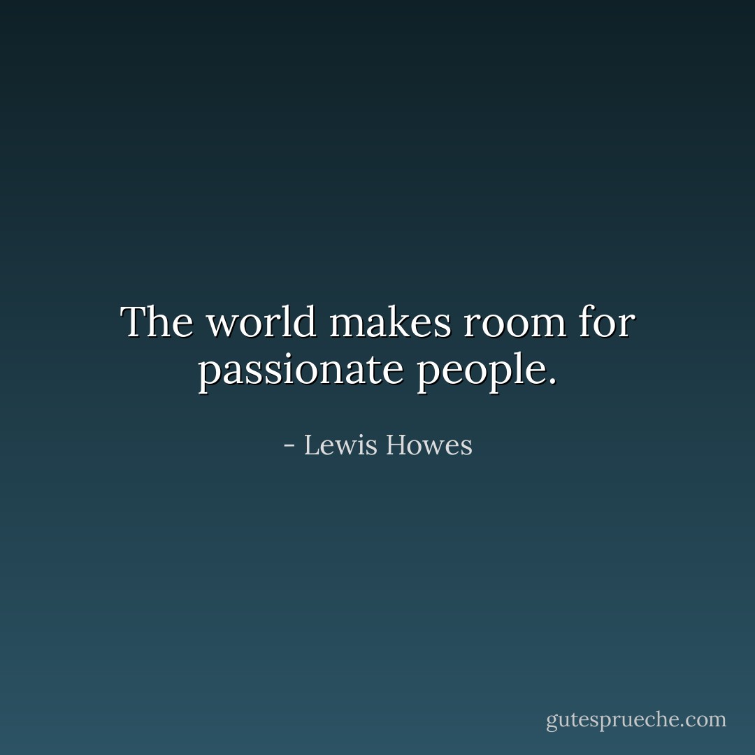 The world makes room for passionate people. - Lewis Howes