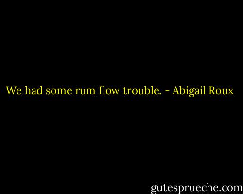 We had some rum flow trouble. - Abigail Roux