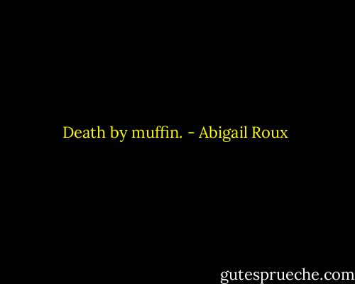 Death by muffin. - Abigail Roux
