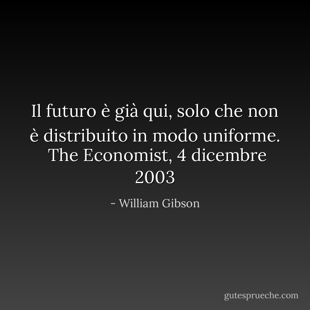 Il futuro è già qui, solo che non è distribuito in modo uniforme.<br /><br /><i>The Economist, 4 dicembre 2003</i> - William Gibson