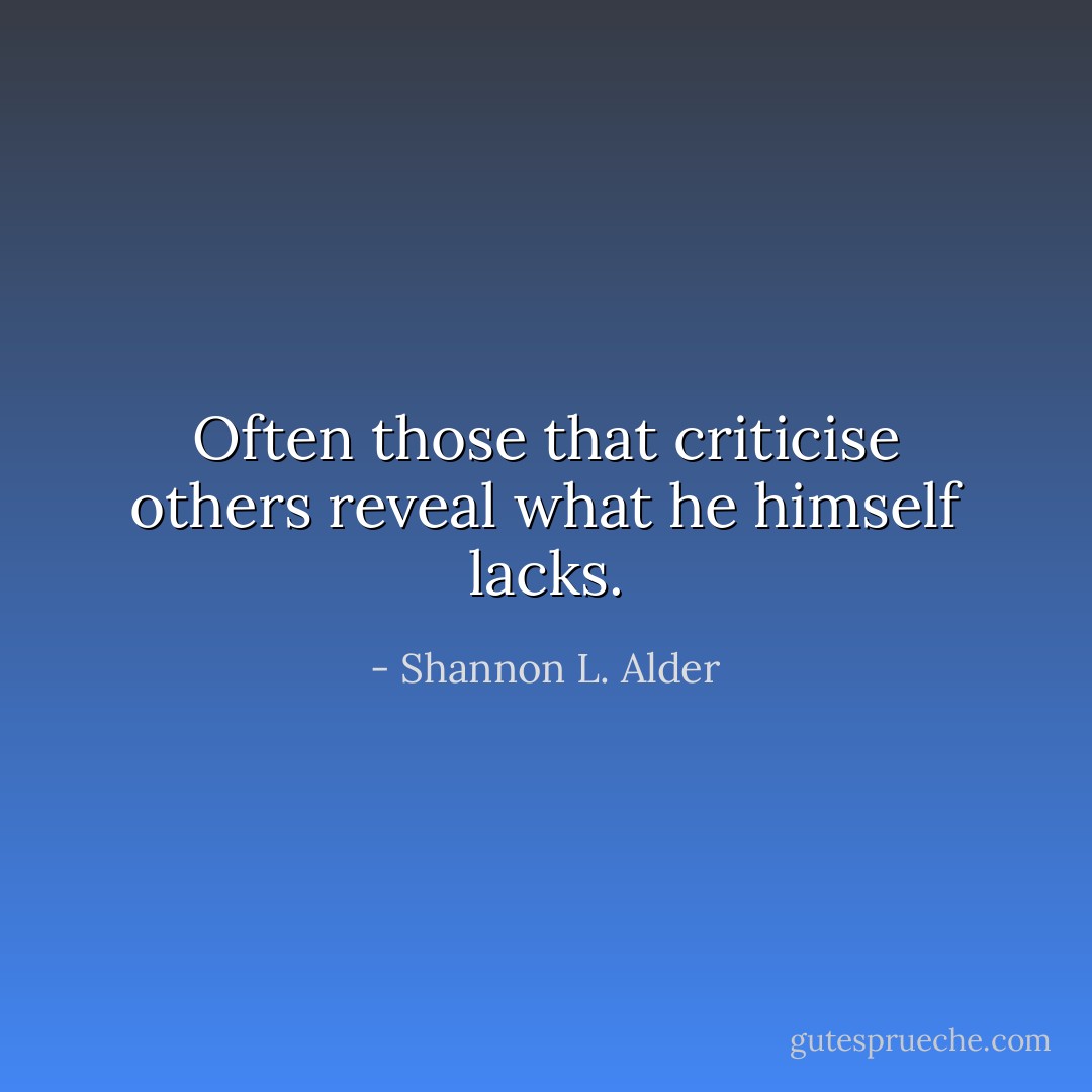 Often those that criticise others reveal what he himself lacks. - Shannon L. Alder