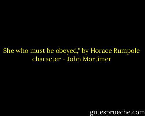 She who must be obeyed," by Horace Rumpole character - John Mortimer