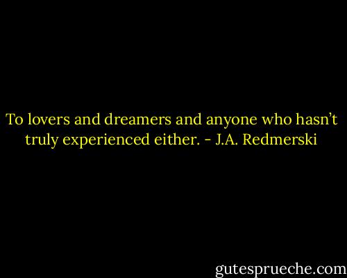 To lovers and dreamers and anyone who<br />hasn’t truly experienced either. - J.A. Redmerski