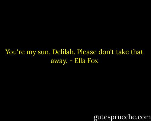 You're my sun, Delilah. Please don't take that away. - Ella Fox