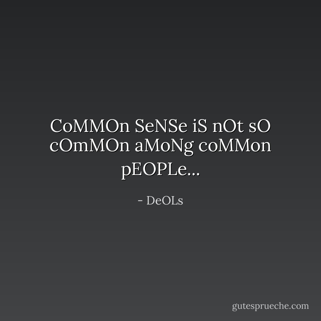 CoMMOn SeNSe iS nOt sO cOmMOn aMoNg coMMon pEOPLe... - DeOLs