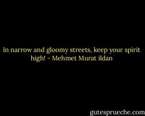 In narrow and gloomy streets, keep your spirit high! - Mehmet Murat ildan