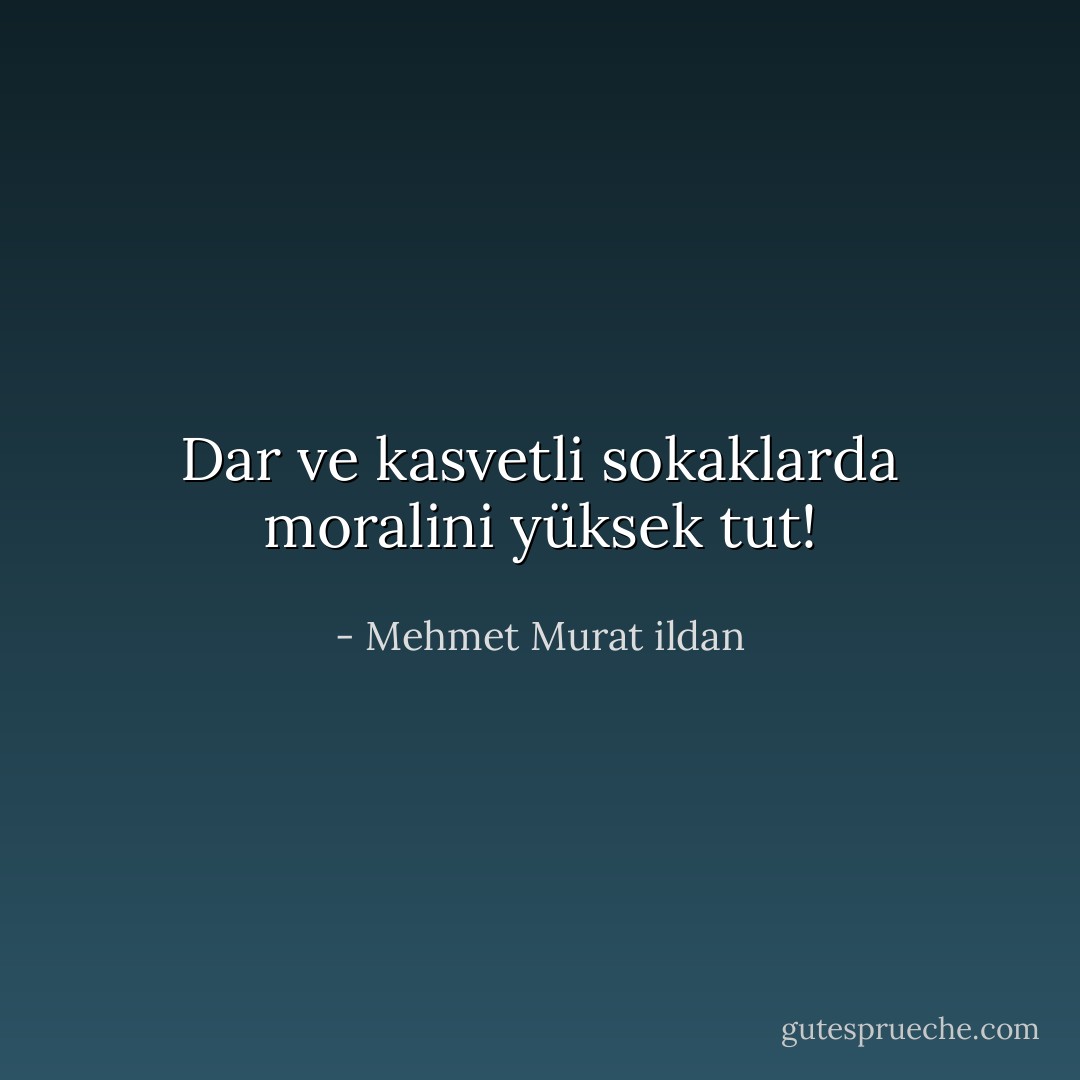 Dar ve kasvetli sokaklarda moralini yüksek tut! - Mehmet Murat ildan
