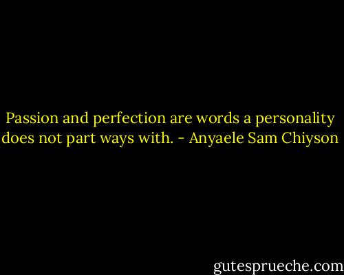 Passion and perfection are words a personality does not part ways with. - Anyaele Sam Chiyson