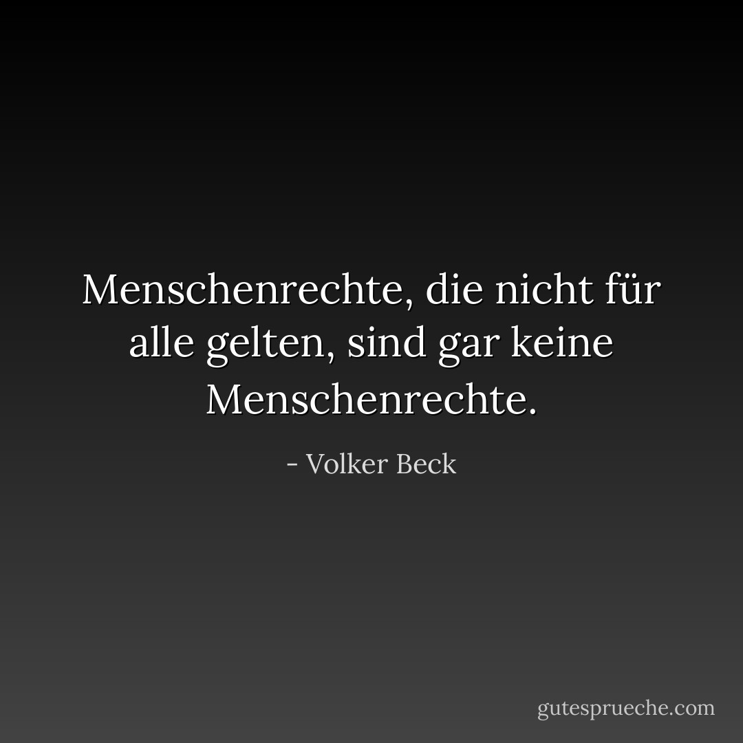 Menschenrechte, die nicht für alle gelten, sind gar keine Menschenrechte. - Volker Beck<