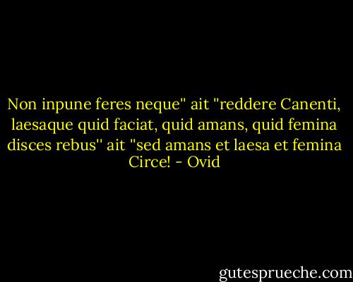 Non inpune feres neque'' ait ''reddere Canenti, laesaque quid faciat, quid amans, quid femina disces rebus'' ait ''sed amans et laesa et femina Circe! - Ovid