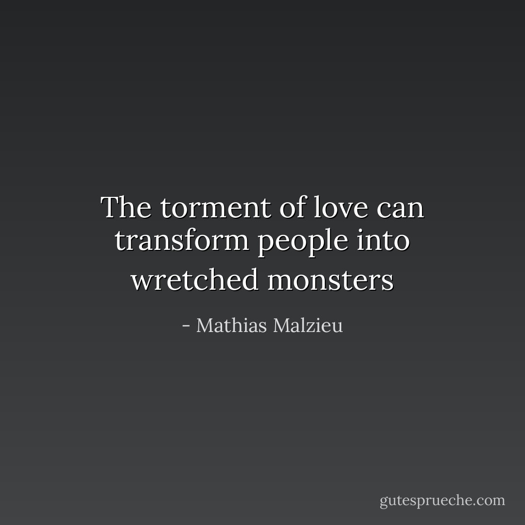 The torment of love can transform people into wretched monsters - Mathias Malzieu