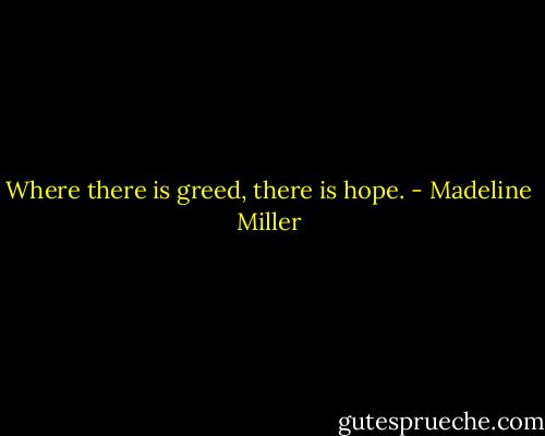 Where there is greed, there is hope. - Madeline Miller