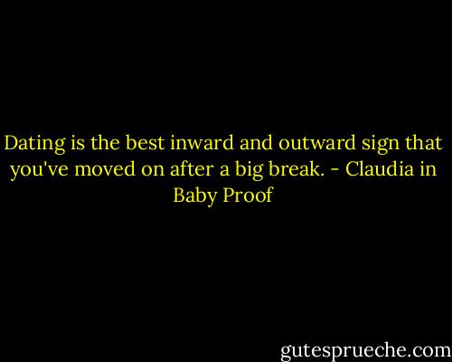 Dating is the best inward and outward sign that you've moved on after a big break. - Claudia in Baby Proof