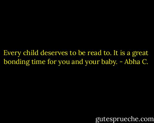 Every child deserves to be read to. It is a great bonding time for you and your baby. - Abha C.