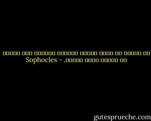 لا تحاول أن تكون الآمر الناهي دائماً لأن سلطتك لن تتبعك بقية حياتك. - Sophocles