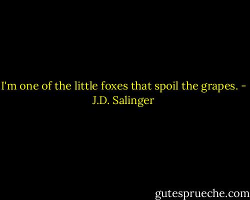 I'm one of the little foxes that spoil the grapes. - J.D. Salinger
