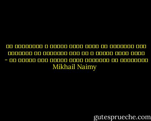 إنّ المشيئة لا تكون بغير معرفة ، والمعرفة لا تكون بغير مشيئة ، بل إنّ المعرفة هي المشيئة والمشيئة هي المعرفة أمّا الجهل فلا مشيئة له - Mikhail Naimy