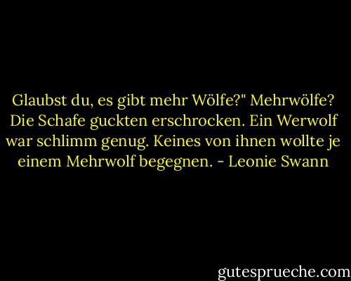 Glaubst du, es gibt mehr Wölfe?"<br />Mehrwölfe? Die Schafe guckten erschrocken. Ein Werwolf war schlimm genug. Keines von ihnen wollte je einem Mehrwolf begegnen. - Leonie Swann