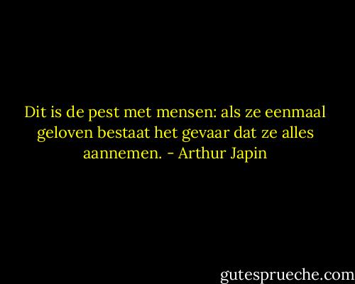 Dit is de pest met mensen: als ze eenmaal geloven bestaat het gevaar dat ze alles aannemen. - Arthur Japin