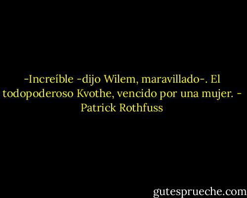 -Increíble -dijo Wilem, maravillado-. El todopoderoso Kvothe, vencido por una mujer. - Patrick Rothfuss