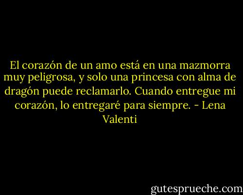 El corazón de un amo está en una mazmorra muy peligrosa, y solo una princesa con alma de dragón puede<br />reclamarlo.<br />Cuando entregue mi corazón, lo entregaré<br />para siempre. - Lena Valenti