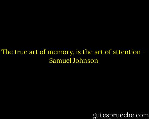 The true art of memory, is the art of attention - Samuel Johnson