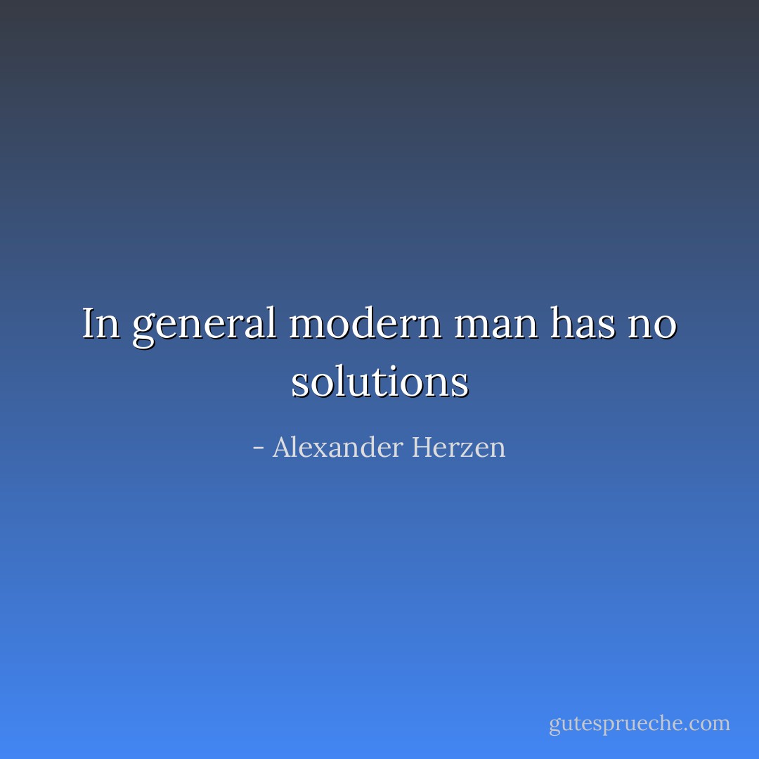 In general modern man has no solutions - Alexander Herzen
