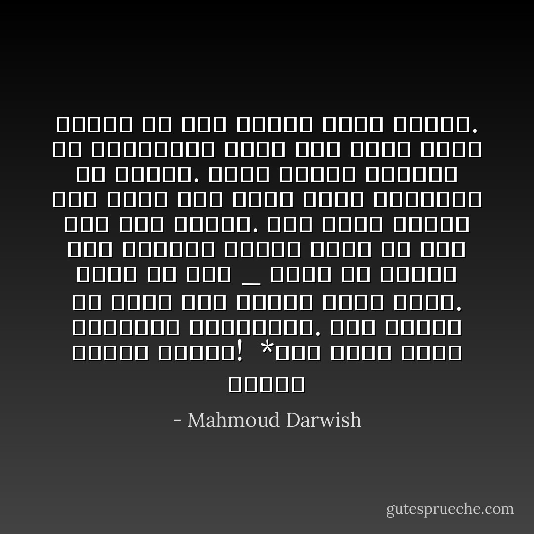 ولكنك تلتقط الحصى!<br /><br />*شيء كهذا يمرن الذاكرة والبصيرة. وما أدراك قد يكون هذا الحصى تكلس قلبي. وإذا لم يكن _ أكون قد تعودت على محاولة البحث وحدي عن شيء حين ضاع ضيّعني.<br />وإن مجرد البحث عنه دليل على أنني أرفض الاندماج في ضياعي. وعلى الطرف الثاني من المحاولة دليل على أنني ضائع طالما لم أجد الشيء الذي أضعته. - Mahmoud Darwish