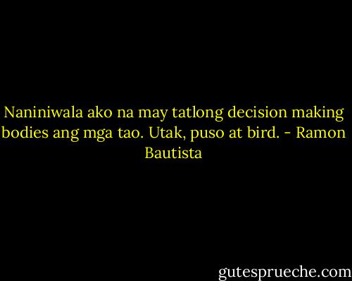 Naniniwala ako na may tatlong decision making bodies ang mga tao. Utak, puso at bird. - Ramon Bautista