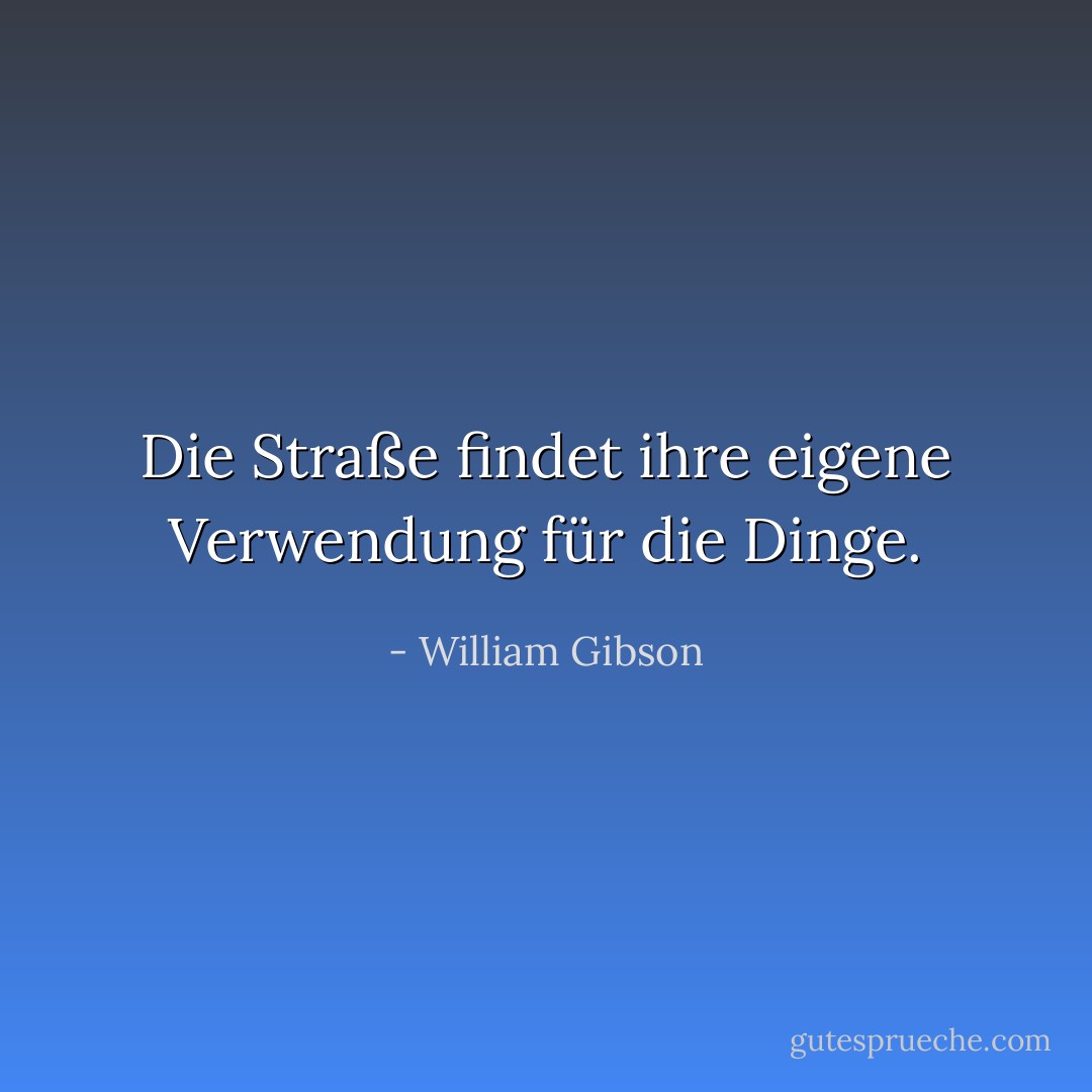 Die Straße findet ihre eigene Verwendung für die Dinge. - William Gibson<