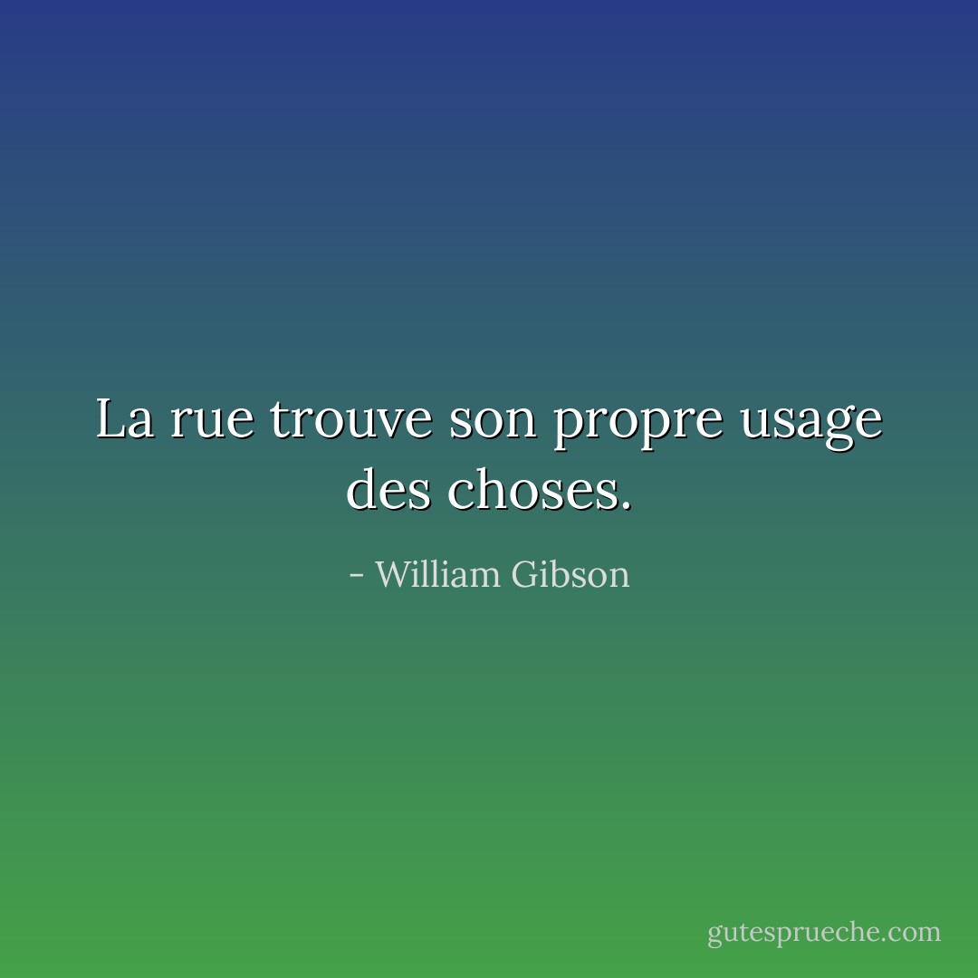 La rue trouve son propre usage des choses. - William Gibson