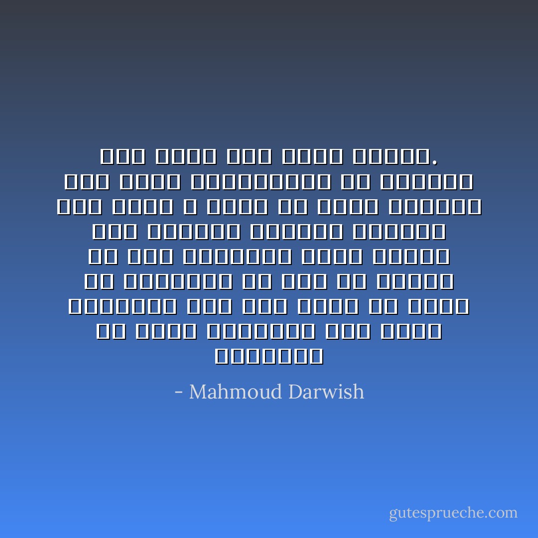 ولأذهبن، بلا عكاز وقافية، على طريق سلكناه، على غير هدى، بلا رغبة في الوصول، من فرط ما قرأنا من كتب أنذرتنا بخلو الذرى مما بعدها، فآثرنا الوقوف على سفوح لا تخلو من لهفة الترقب لما توحي الثنائيات من امتنان غير معلن بين الضد والضد. - Mahmoud Darwish