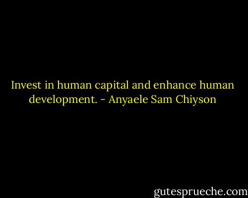 Invest in human capital and enhance human development. - Anyaele Sam Chiyson