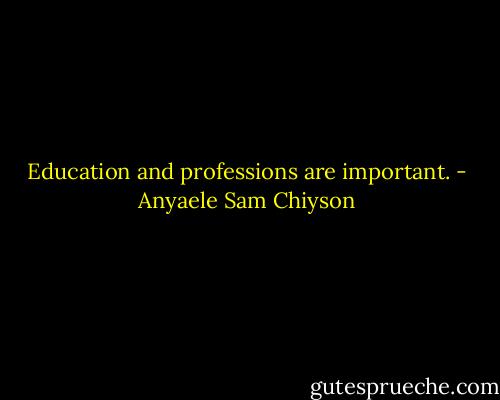 Education and professions are important. - Anyaele Sam Chiyson