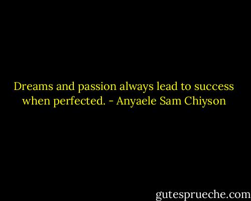 Dreams and passion always lead to success when perfected. - Anyaele Sam Chiyson