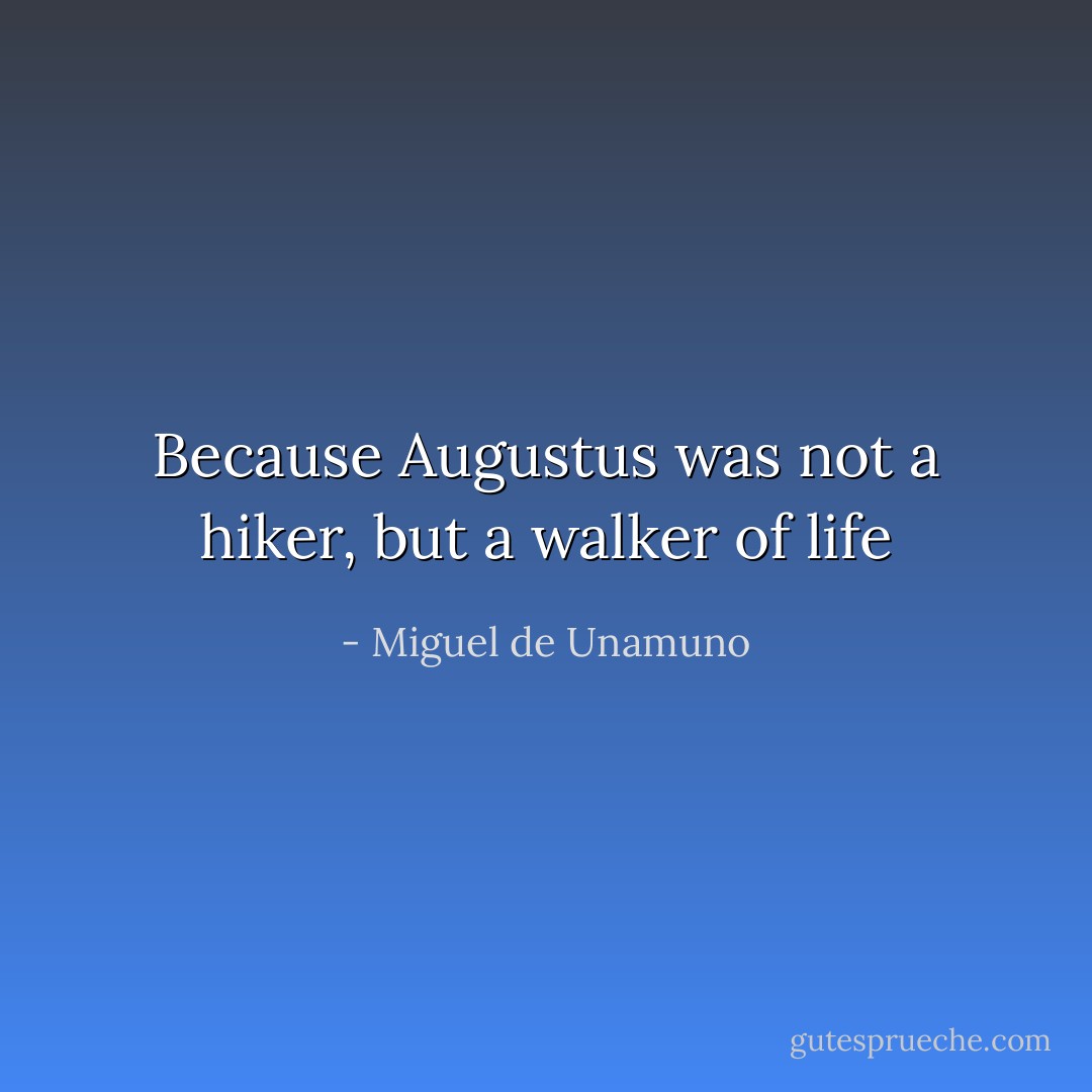 Because Augustus was not a hiker, but a walker of life - Miguel de Unamuno