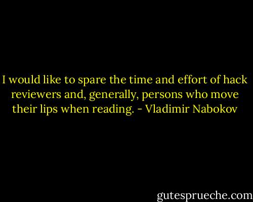 I would like to spare the time and effort of hack reviewers and, generally, persons who move their lips when reading. - Vladimir Nabokov