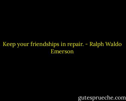 Keep your friendships in repair. - Ralph Waldo Emerson