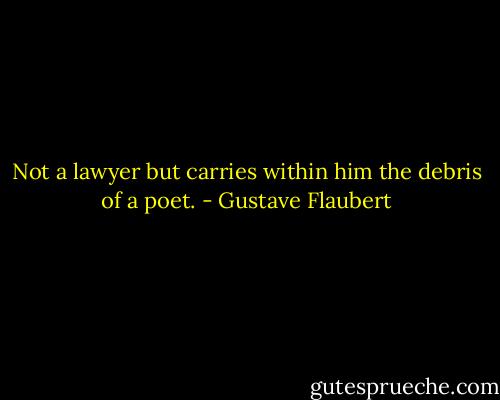 Not a lawyer but carries within him the debris of a poet. - Gustave Flaubert