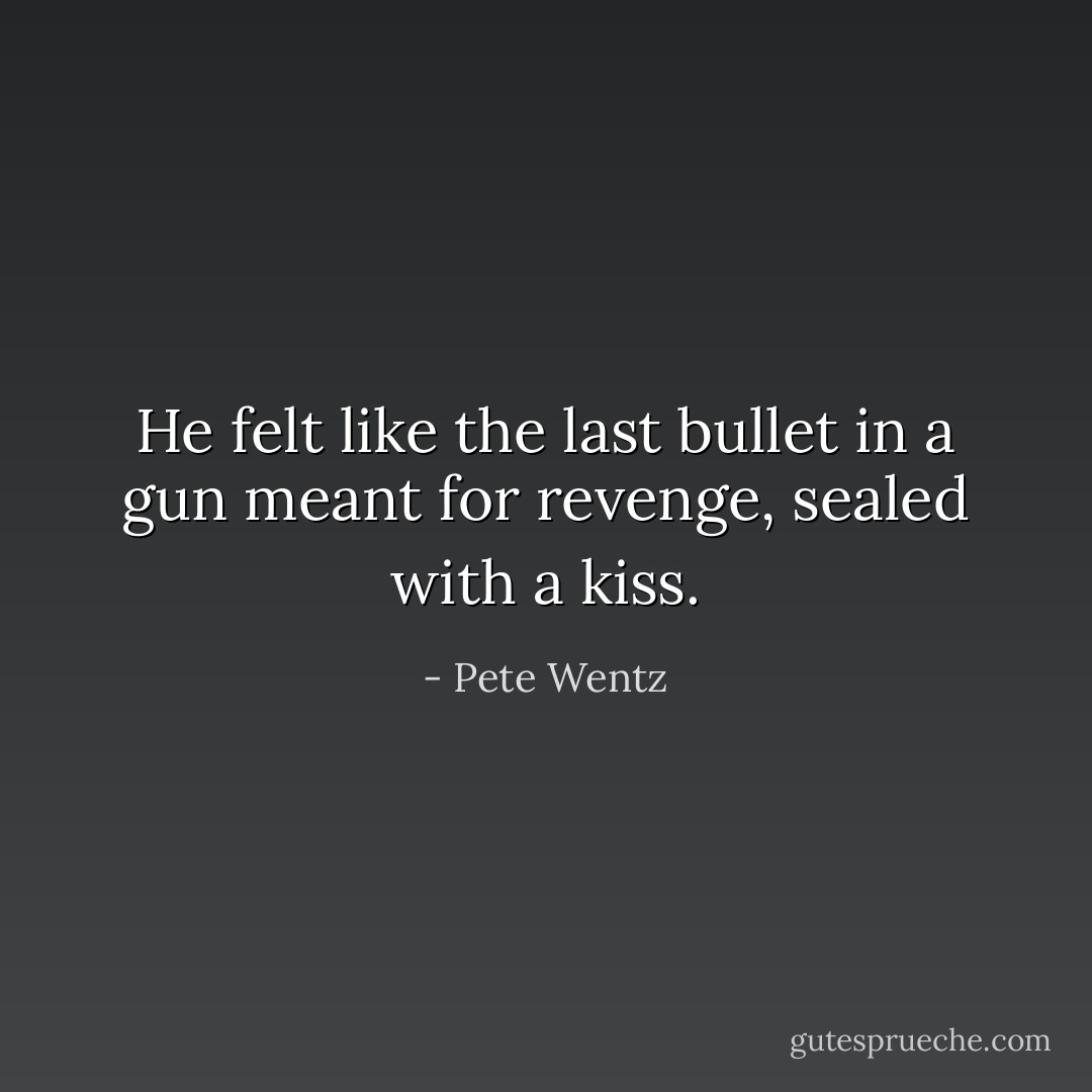 He felt like the last bullet in a gun meant for revenge, sealed with a kiss. - Pete Wentz