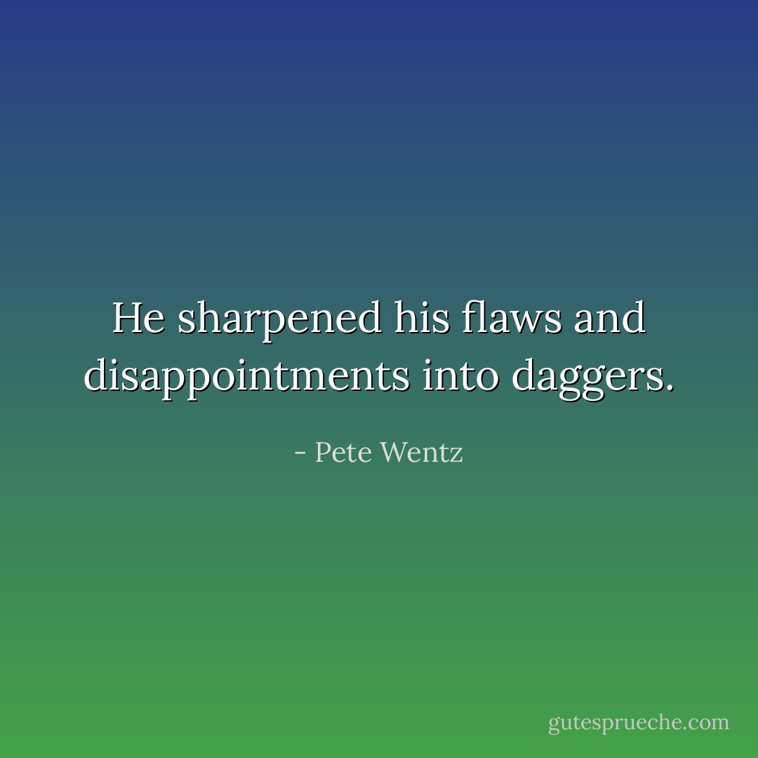 He sharpened his flaws and disappointments into daggers. - Pete Wentz