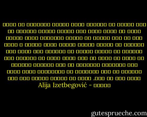 إذا وجدنا في اكتشاف أثري حجرين موضوعين في نظام معين أو قطعا لغرض ما، فإننا جميعا نستنتج أن هذا من عمل إنسان في العهد القديم، فإذا وجدنا بالقرب من الحجر جمجمة بشرية أكثر كمالا و أكثر تعقيدا من الحجر بدرجة لا تقارن، فإن بعضا منا لن يفكر في أنها من صنع كائن واع، بل ينظرون إلى هذه الجمجمة الكاملة أو هذا الهيكل الكامل كأنهما قد نشآ بذاتهما أو بالصدفة، هكذا بدون تدخل عقل أو وعي. أليس في إنكار الناس لله هوى بيّن؟ - Alija Izetbegović